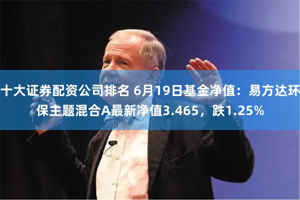 十大证券配资公司排名 6月19日基金净值：易方达环保主题混合