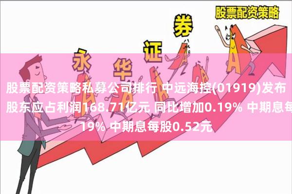 股票配资策略私募公司排行 中远海控(01919)发布中期业绩