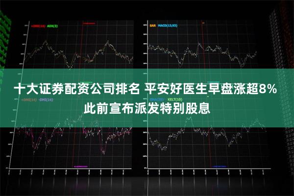 十大证券配资公司排名 平安好医生早盘涨超8% 此前宣布派发特