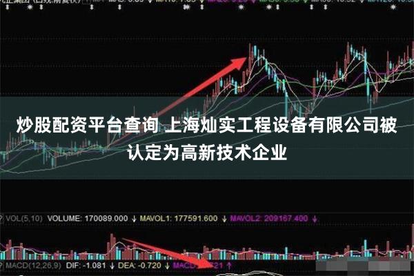 炒股配资平台查询 上海灿实工程设备有限公司被认定为高新技术企