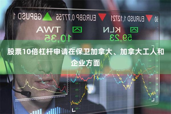 股票10倍杠杆申请在保卫加拿大、加拿大工人和企业方面