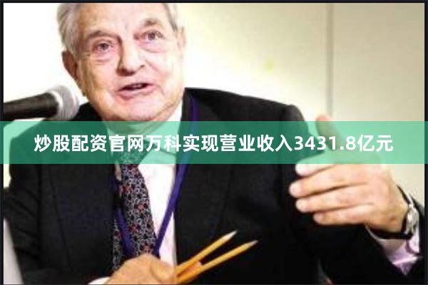 炒股配资官网万科实现营业收入3431.8亿元