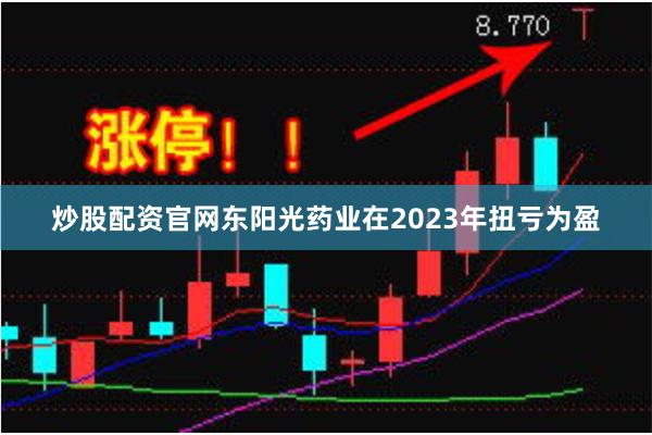 炒股配资官网东阳光药业在2023年扭亏为盈