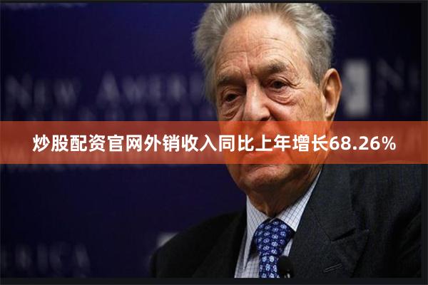 炒股配资官网外销收入同比上年增长68.26%
