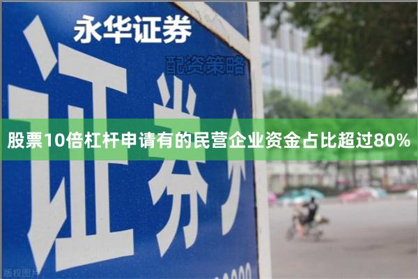 股票10倍杠杆申请有的民营企业资金占比超过80%