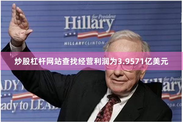 炒股杠杆网站查找经营利润为3.9571亿美元
