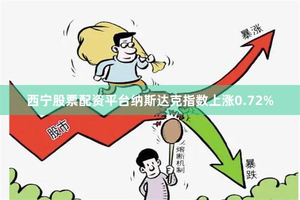 西宁股票配资平台纳斯达克指数上涨0.72%