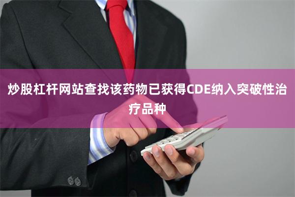 炒股杠杆网站查找该药物已获得CDE纳入突破性治疗品种