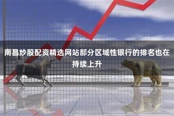 南昌炒股配资精选网站部分区域性银行的排名也在持续上升