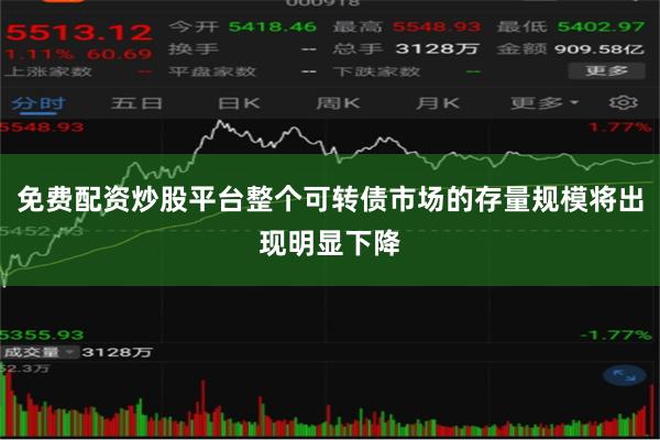 免费配资炒股平台整个可转债市场的存量规模将出现明显下降
