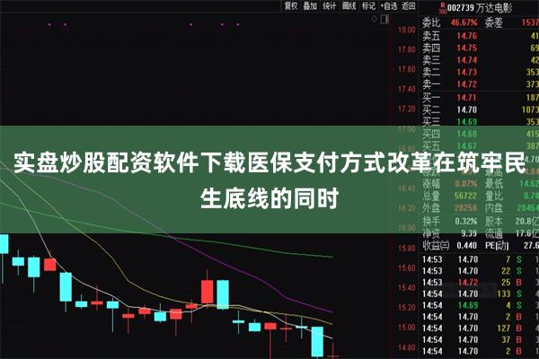 实盘炒股配资软件下载医保支付方式改革在筑牢民生底线的同时