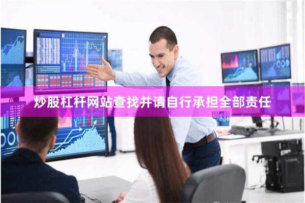 炒股杠杆网站查找并请自行承担全部责任