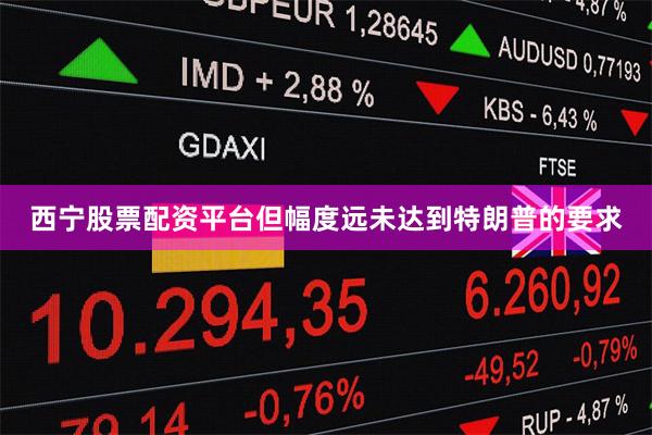 西宁股票配资平台但幅度远未达到特朗普的要求
