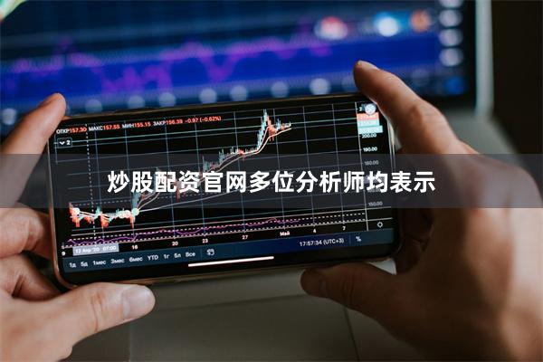 炒股配资官网　　多位分析师均表示