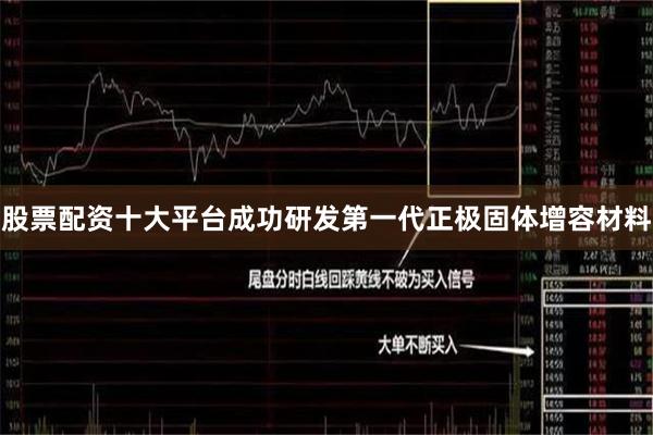 股票配资十大平台成功研发第一代正极固体增容材料