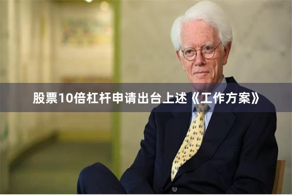 股票10倍杠杆申请出台上述《工作方案》