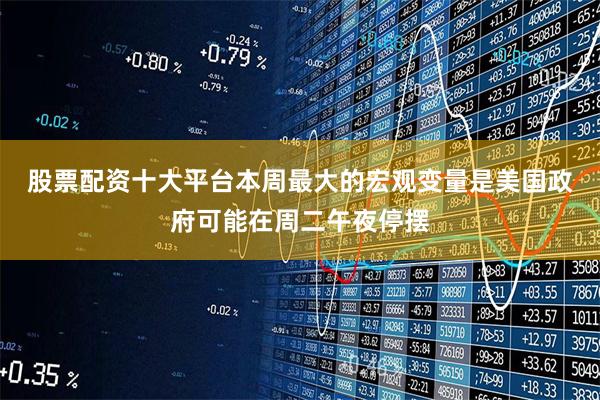 股票配资十大平台 本周最大的宏观变量是美国政府可能在周二午夜停摆