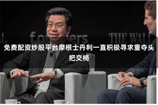 免费配资炒股平台摩根士丹利一直积极寻求重夺头把交椅