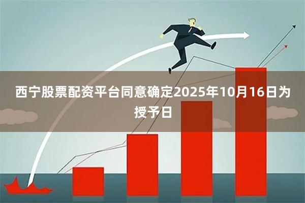 西宁股票配资平台同意确定2025年10月16日为授予日