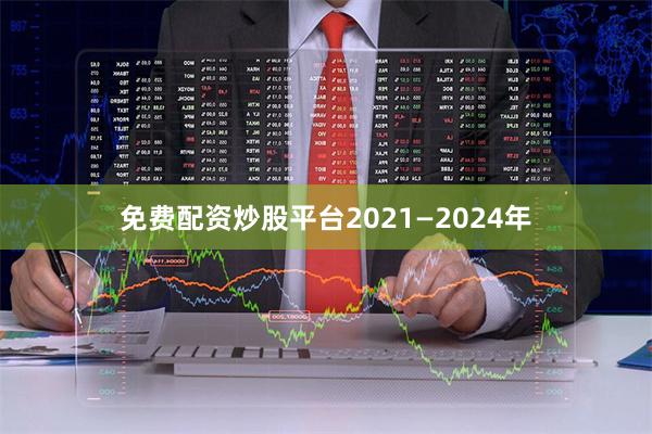免费配资炒股平台2021—2024年