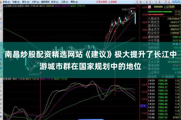 南昌炒股配资精选网站《建议》极大提升了长江中游城市群在国家规