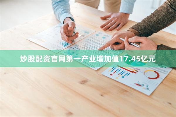 炒股配资官网第一产业增加值17.45亿元