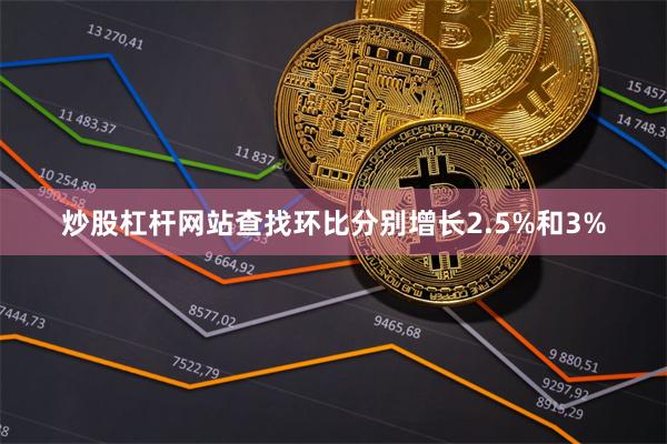 炒股杠杆网站查找环比分别增长2.5%和3%