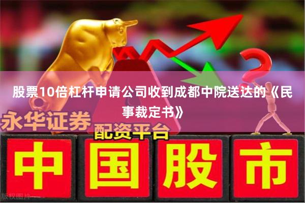 股票10倍杠杆申请公司收到成都中院送达的《民事裁定书》